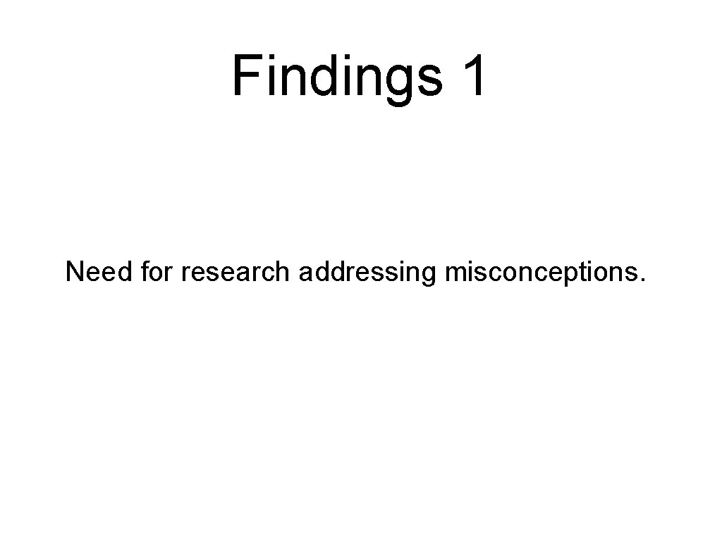 Findings 1 Need for research addressing misconceptions. 