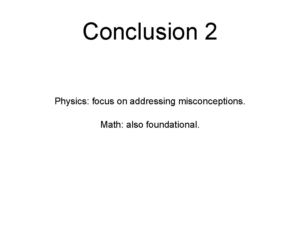 Conclusion 2 Physics: focus on addressing misconceptions. Math: also foundational. 