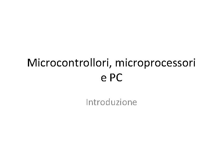 Microcontrollori, microprocessori e PC Introduzione 