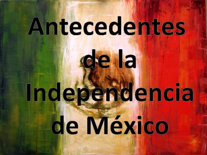 Antecedentes de la Independencia de Mxico ANTECEDENTES DE