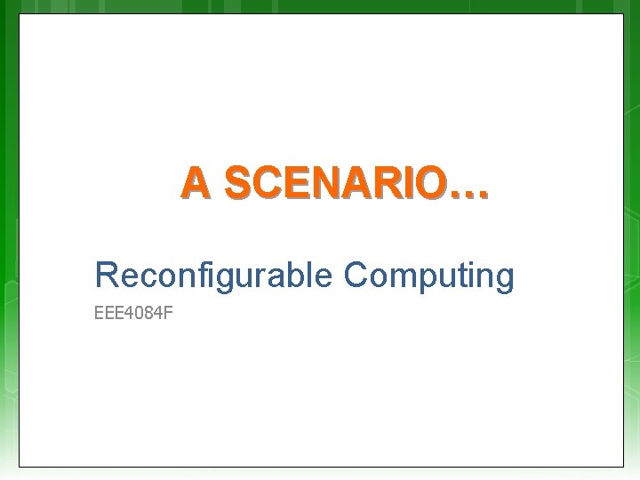 A SCENARIO… Reconfigurable Computing EEE 4084 F 