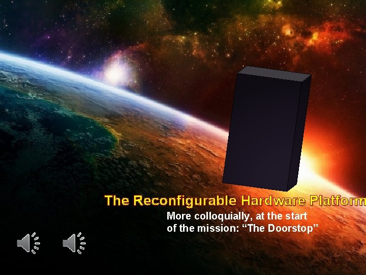 The Reconfigurable Hardware Platform More colloquially, at the start of the mission: “The Doorstop”