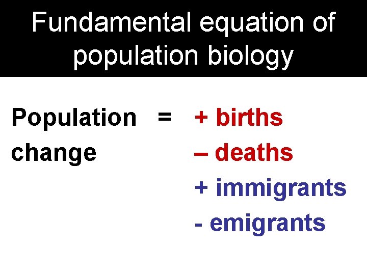 Fundamental equation of population biology Population = + births change – deaths + immigrants