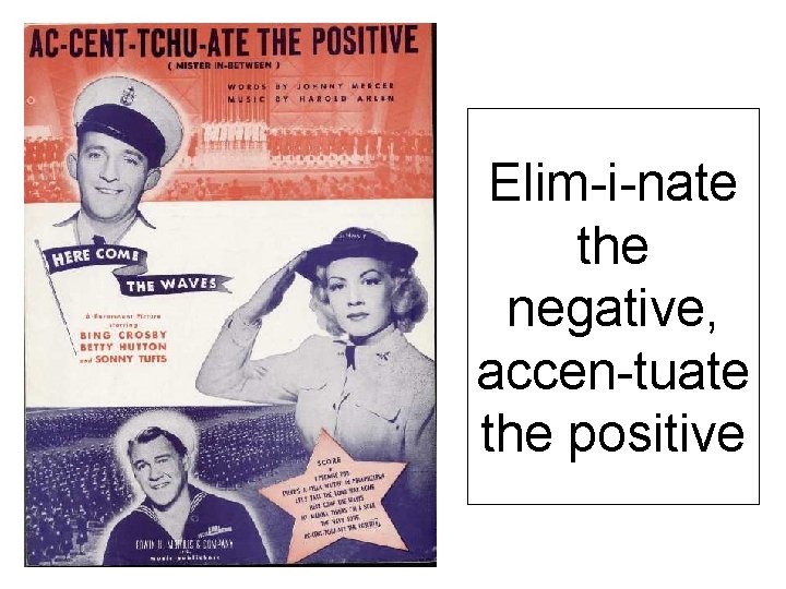 Elim-i-nate the negative, accen-tuate the positive 