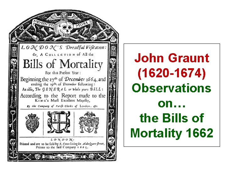 John Graunt (1620 -1674) Observations on… the Bills of Mortality 1662 