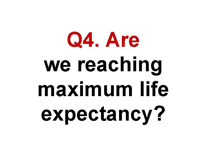 Q 4. Are we reaching maximum life expectancy? 