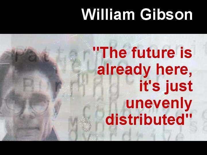 William Gibson "The future is already here, it's just unevenly distributed" 