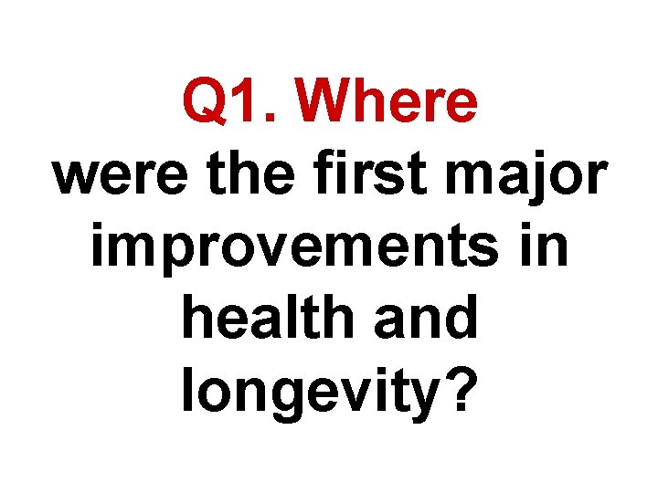 Q 1. Where were the first major improvements in health and longevity? 