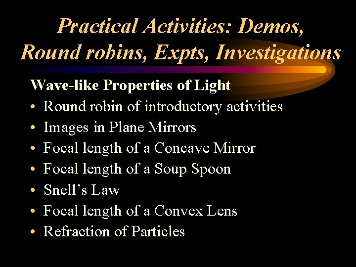 Practical Activities: Demos, Round robins, Expts, Investigations Wave-like Properties of Light • Round robin