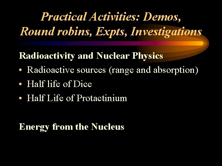 Practical Activities: Demos, Round robins, Expts, Investigations Radioactivity and Nuclear Physics • Radioactive sources