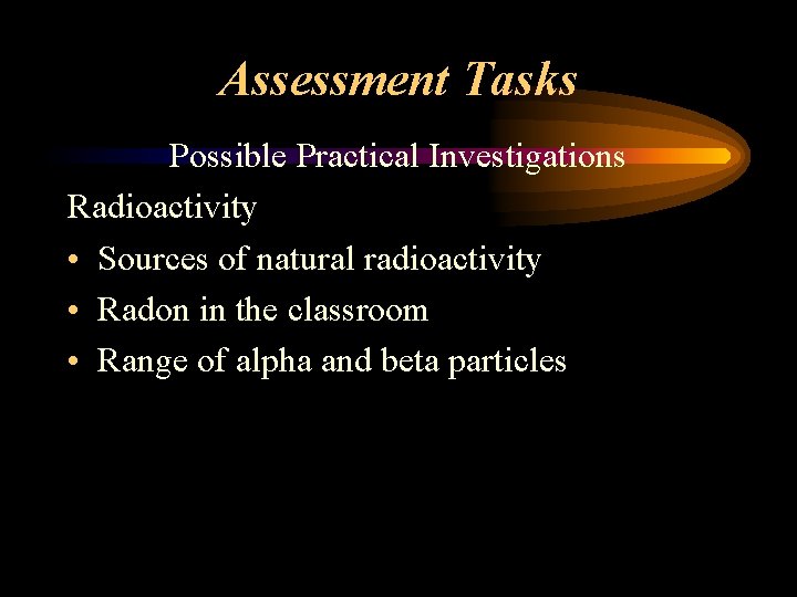 Assessment Tasks Possible Practical Investigations Radioactivity • Sources of natural radioactivity • Radon in