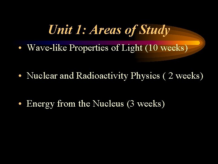 Unit 1: Areas of Study • Wave-like Properties of Light (10 weeks) • Nuclear