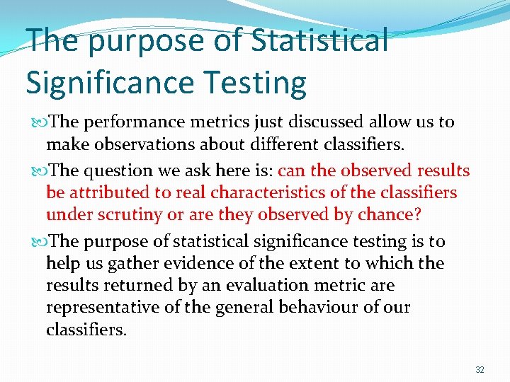 The purpose of Statistical Significance Testing The performance metrics just discussed allow us to The purpose of Statistical Significance Testing The performance metrics just discussed allow us to