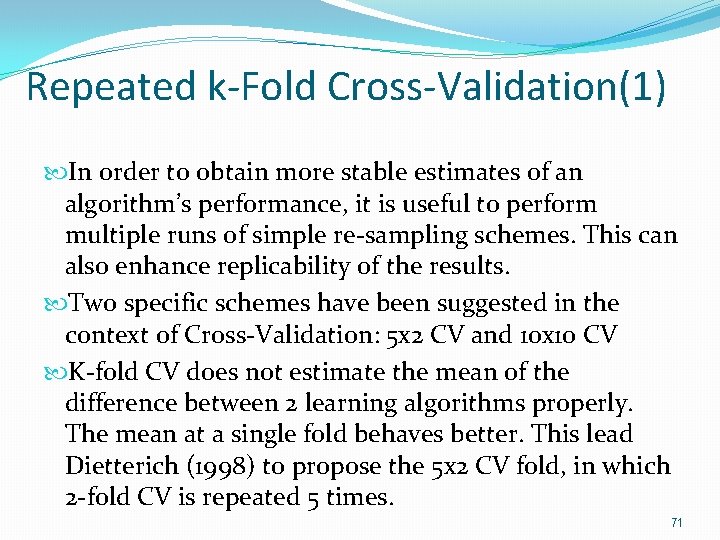 Repeated k-Fold Cross-Validation(1) In order to obtain more stable estimates of an algorithm’s performance, Repeated k-Fold Cross-Validation(1) In order to obtain more stable estimates of an algorithm’s performance,