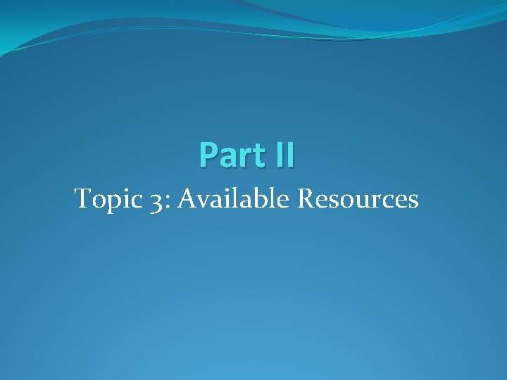Part II Topic 3: Available Resources Part II Topic 3: Available Resources