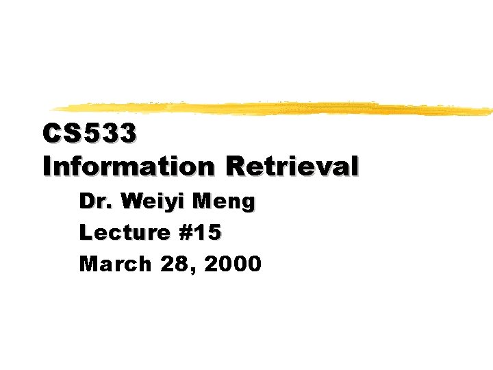 CS 533 Information Retrieval Dr. Weiyi Meng Lecture #15 March 28, 2000 