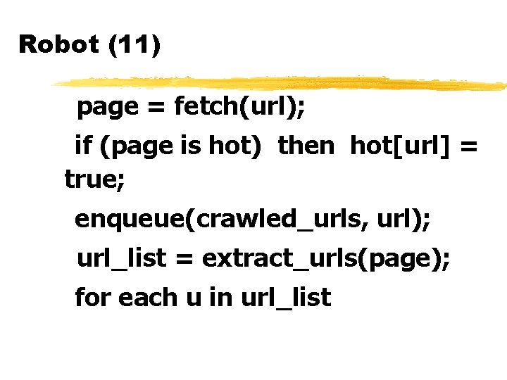 Robot (11) page = fetch(url); if (page is hot) then hot[url] = true; enqueue(crawled_urls,