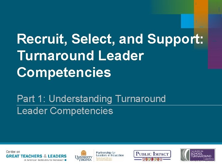 Recruit, Select, and Support: Turnaround Leader Competencies Part 1: Understanding Turnaround Leader Competencies Copyright