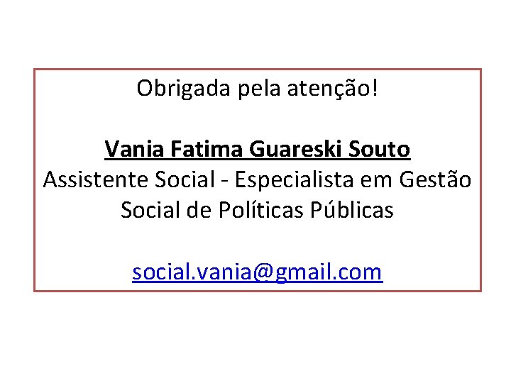 Obrigada pela atenção! Vania Fatima Guareski Souto Assistente Social - Especialista em Gestão Social