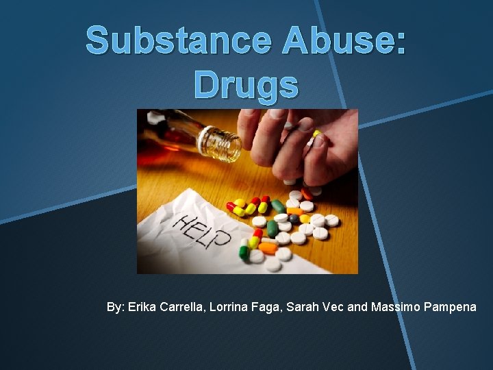 Substance Abuse: Drugs By: Erika Carrella, Lorrina Faga, Sarah Vec and Massimo Pampena 