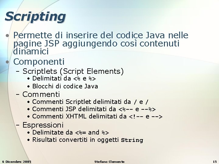 Scripting • Permette di inserire del codice Java nelle pagine JSP aggiungendo così contenuti