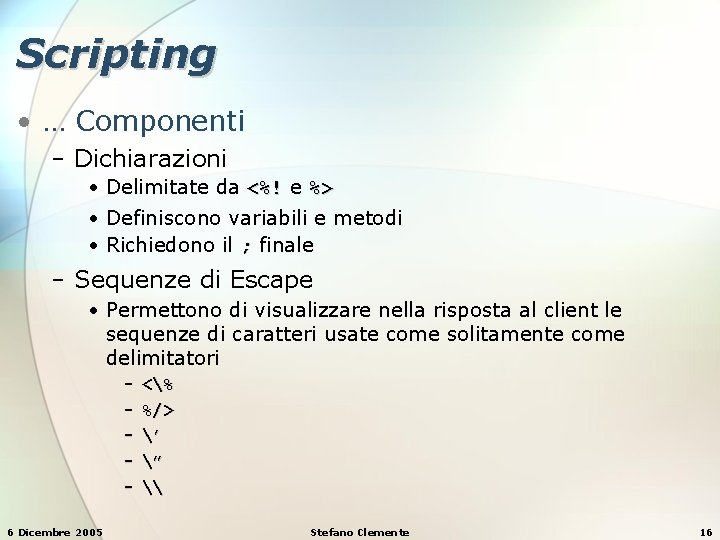 Scripting • … Componenti − Dichiarazioni • Delimitate da <%! e %> • Definiscono