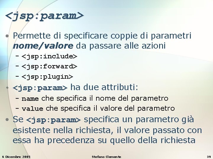 <jsp: param> • Permette di specificare coppie di parametri nome/valore da passare alle azioni