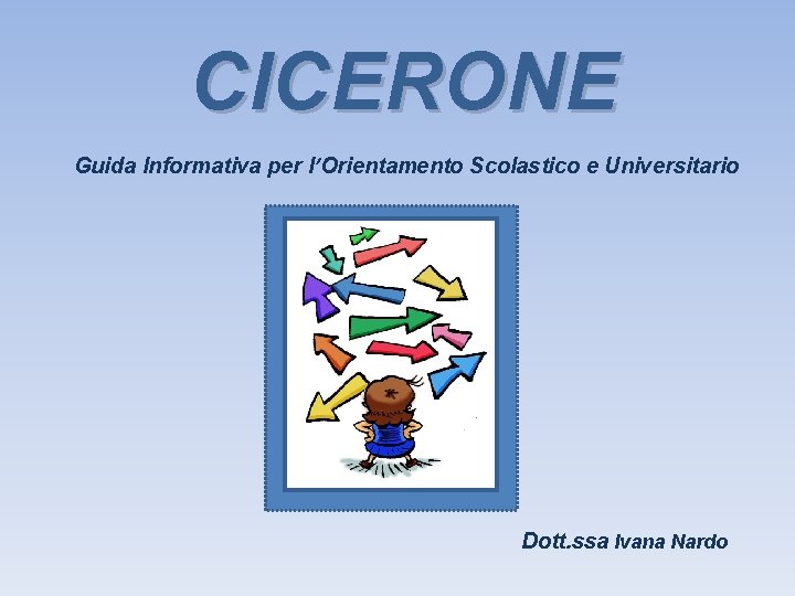 CICERONE Guida Informativa per l’Orientamento Scolastico e Universitario Dott. ssa Ivana Nardo 