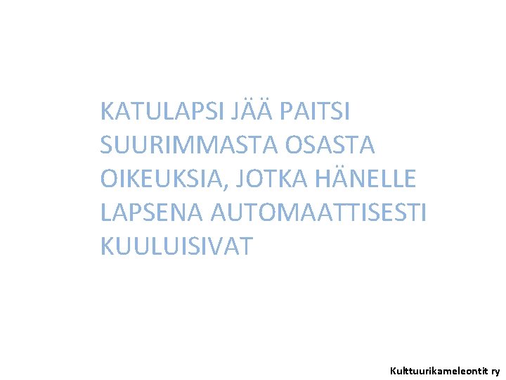 KATULAPSI JÄÄ PAITSI SUURIMMASTA OSASTA OIKEUKSIA, JOTKA HÄNELLE LAPSENA AUTOMAATTISESTI KUULUISIVAT Kulttuurikameleontit ry 