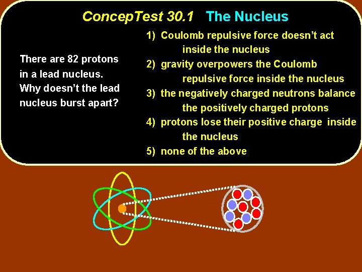 Concep. Test 30. 1 The Nucleus There are 82 protons in a lead nucleus.