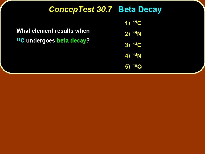 Concep. Test 30. 7 Beta Decay What element results when 14 C undergoes beta