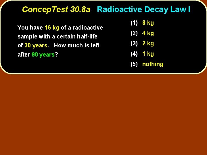 Concep. Test 30. 8 a Radioactive Decay Law I You have 16 kg of