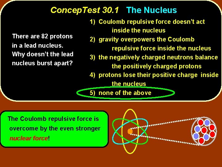 Concep. Test 30. 1 The Nucleus There are 82 protons in a lead nucleus.