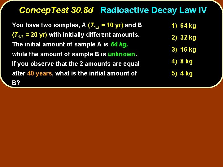 Concep. Test 30. 8 d Radioactive Decay Law IV You have two samples, A