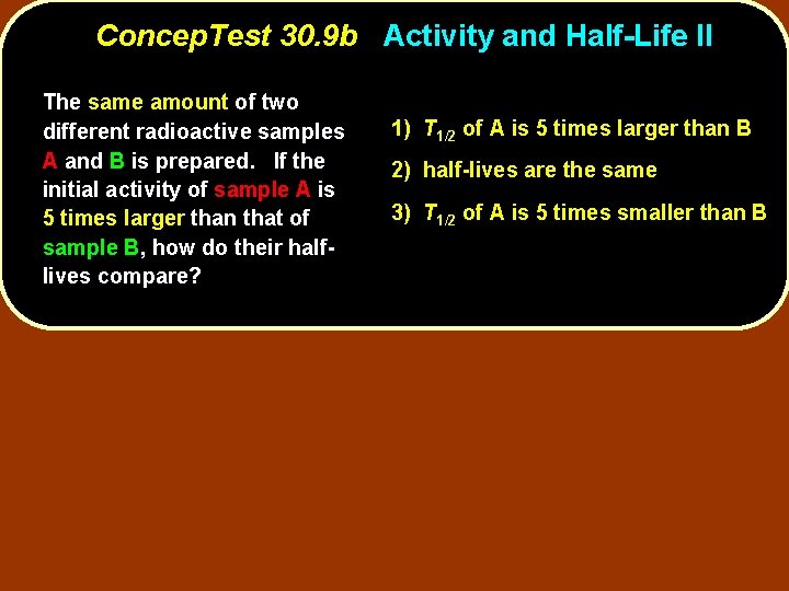 Concep. Test 30. 9 b Activity and Half-Life II The same amount of two