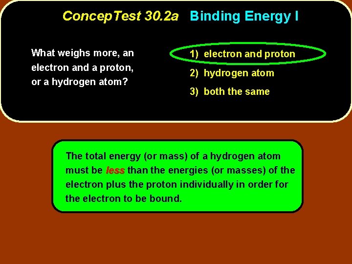 Concep. Test 30. 2 a Binding Energy I What weighs more, an electron and