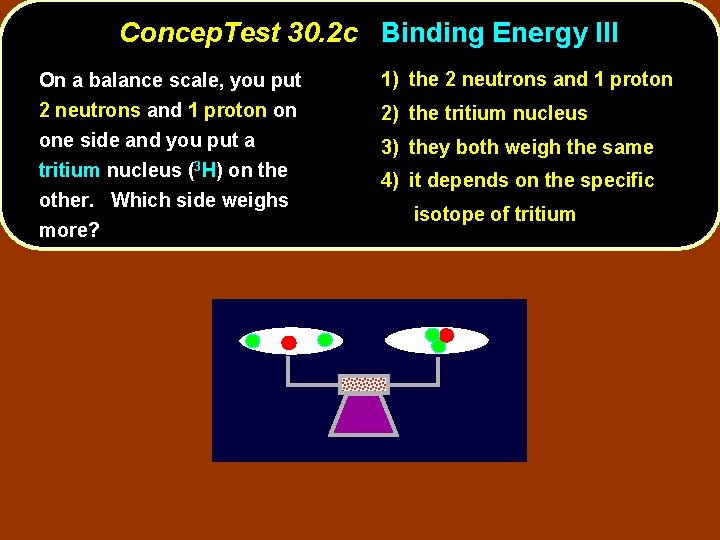 Concep. Test 30. 2 c Binding Energy III On a balance scale, you put