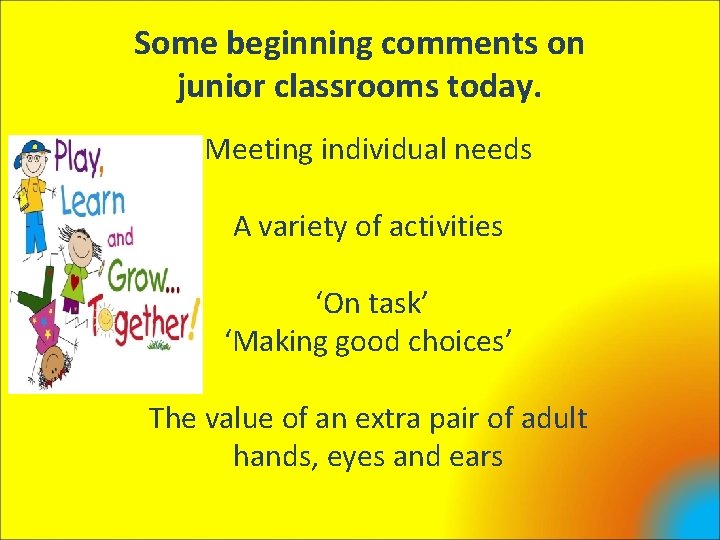 Some beginning comments on junior classrooms today. Meeting individual needs A variety of activities