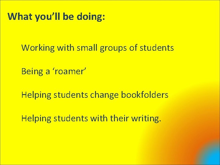 What you’ll be doing: Working with small groups of students Being a ‘roamer’ Helping