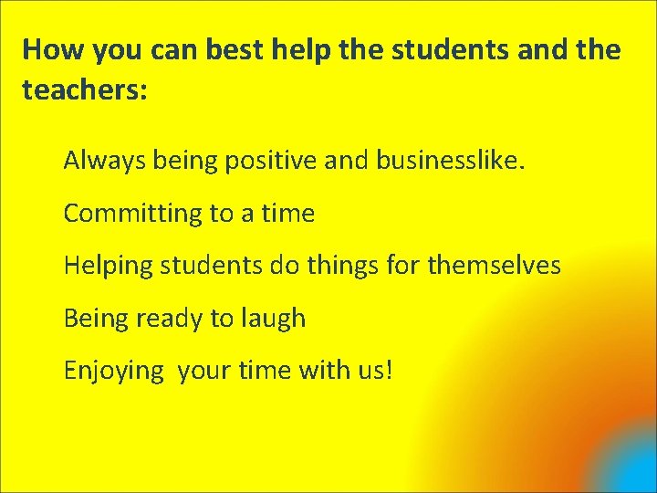 How you can best help the students and the teachers: Always being positive and