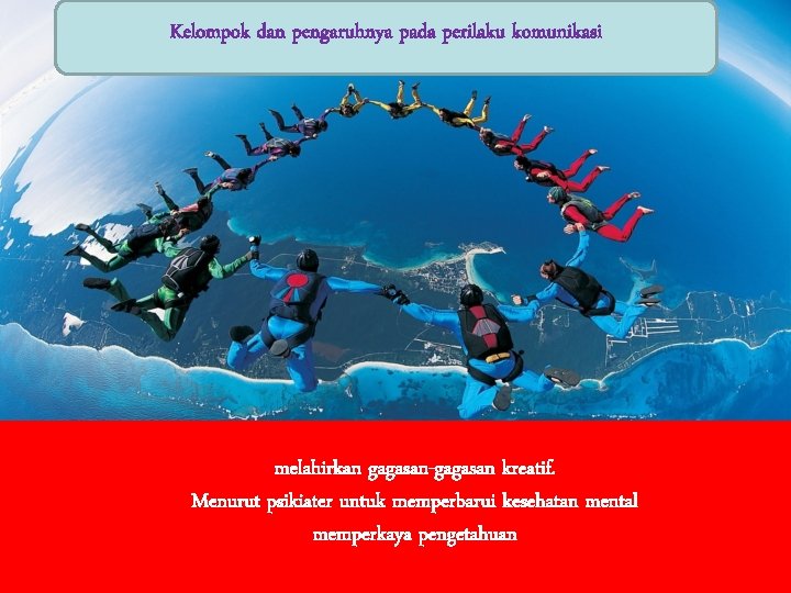 Kelompok dan pengaruhnya pada perilaku komunikasi v melahirkan gagasan-gagasan kreatif. Menurut psikiater untuk memperbarui