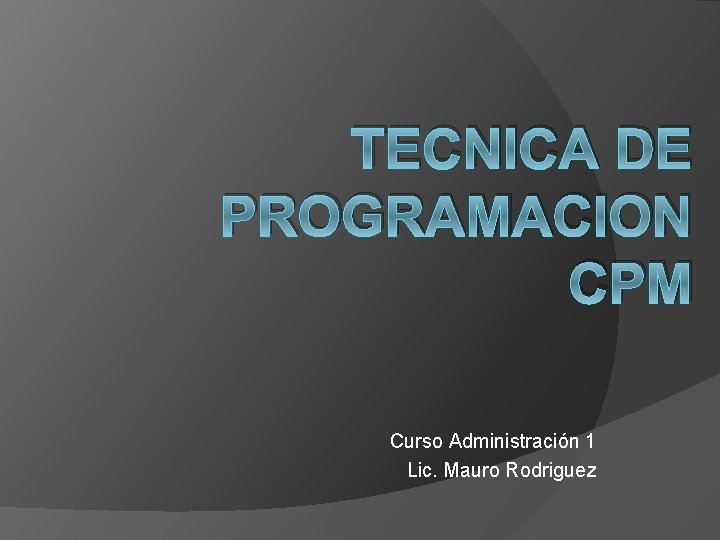 TECNICA DE PROGRAMACION CPM Curso Administración 1 Lic. Mauro Rodriguez 