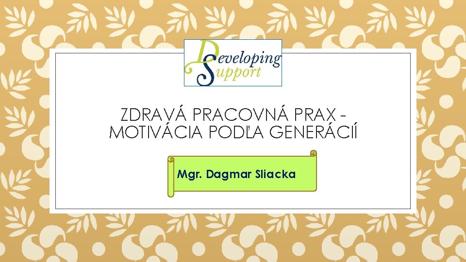 ZDRAVÁ PRACOVNÁ PRAX MOTIVÁCIA PODĽA GENERÁCIÍ Mgr. Dagmar Sliacka 