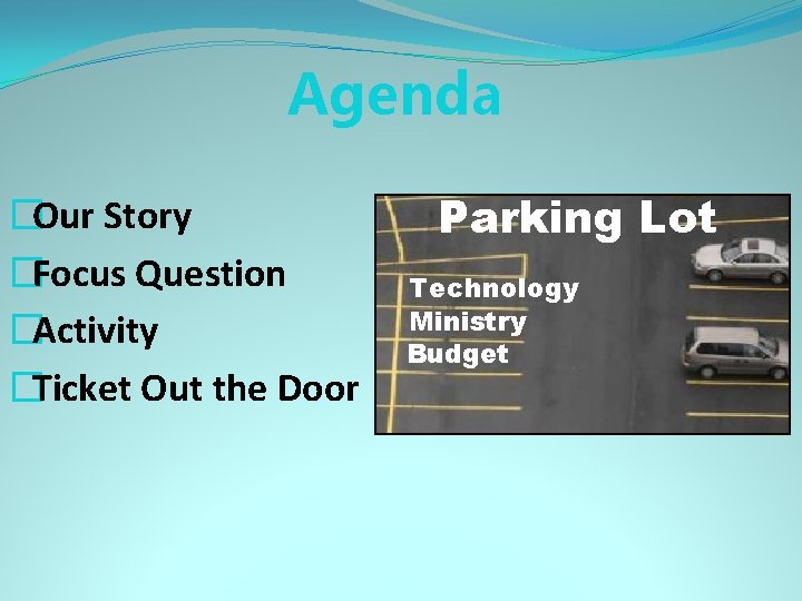 Agenda �Our Story �Focus Question �Activity �Ticket Out the Door Parking Lot Technology Ministry