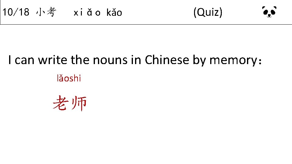 10/18 小考 xiǎo kǎo (Quiz) I can write the nouns in Chinese by memory：