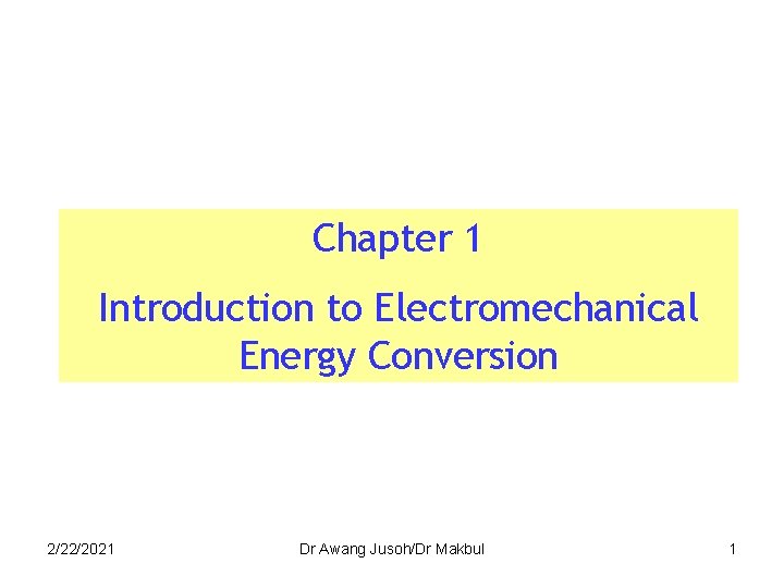 Chapter 1 Introduction to Electromechanical Energy Conversion 2/22/2021 Dr Awang Jusoh/Dr Makbul 1 