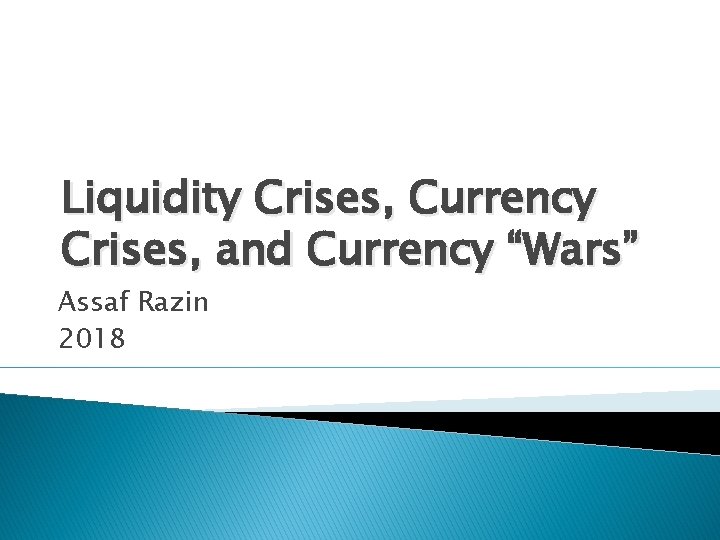 Liquidity Crises, Currency Crises, and Currency “Wars” Assaf Razin 2018 