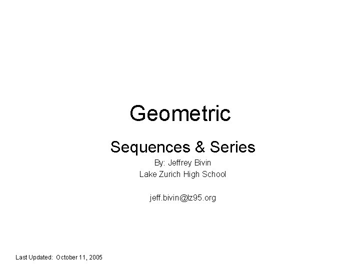 Geometric Sequences & Series By: Jeffrey Bivin Lake Zurich High School jeff. bivin@lz 95.