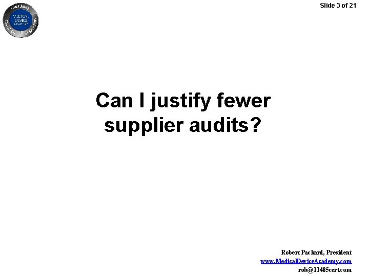 Slide 3 of 21 Can I justify fewer supplier audits? Robert Packard, President www.