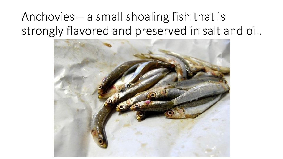 Anchovies – a small shoaling fish that is strongly flavored and preserved in salt